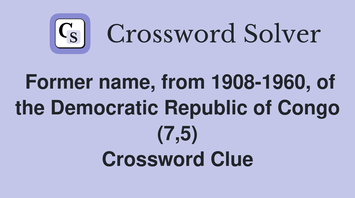 Former name, from 1908-1960, of the Democratic Republic of Congo (7,5) Crossword Clue