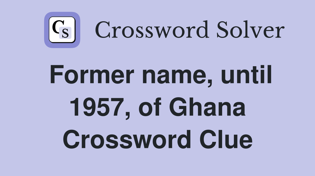 Former name, until 1957, of Ghana Crossword Clue