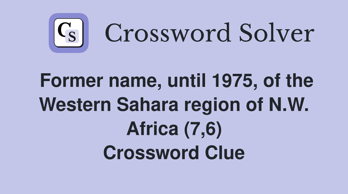 Former name, until 1975, of the Western Sahara region of N.W. Africa (7,6) Crossword Clue