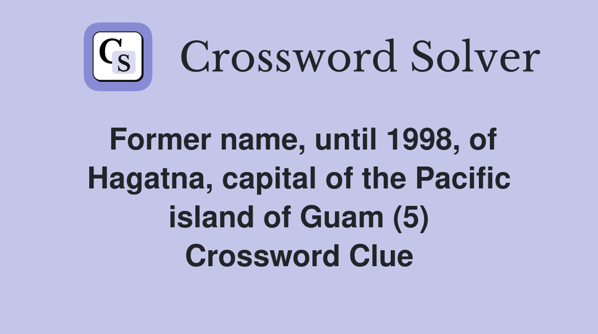 Former name, until 1998, of Hagatna, capital of the Pacific island of Guam (5) Crossword Clue