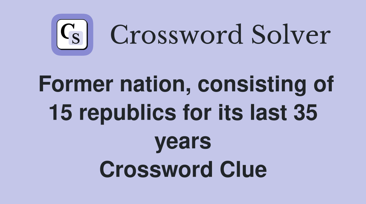 Former nation, consisting of 15 republics for its last 35 years Crossword Clue