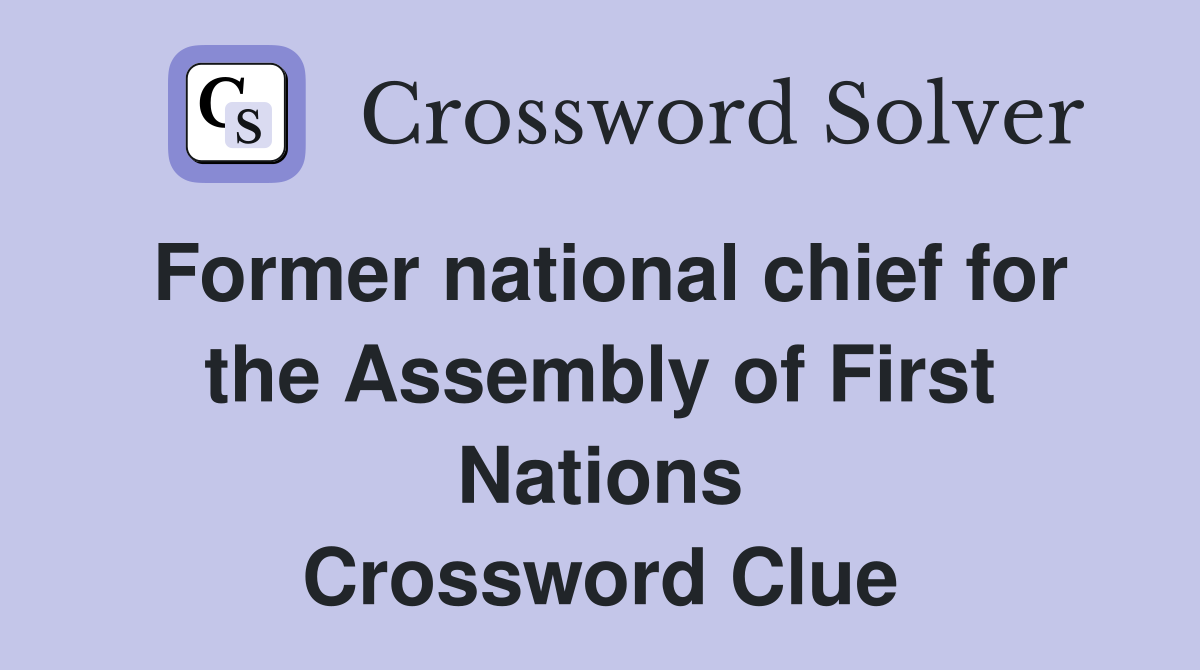 Former national chief for the Assembly of First Nations Crossword Clue