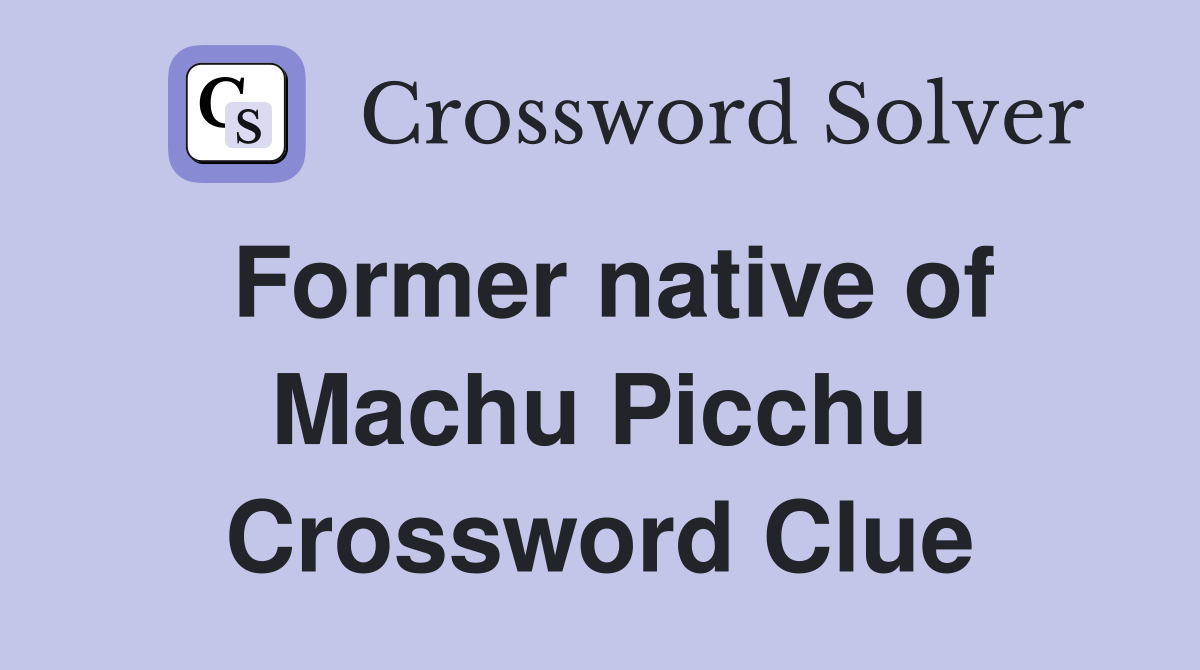 Former native of Machu Picchu Crossword Clue