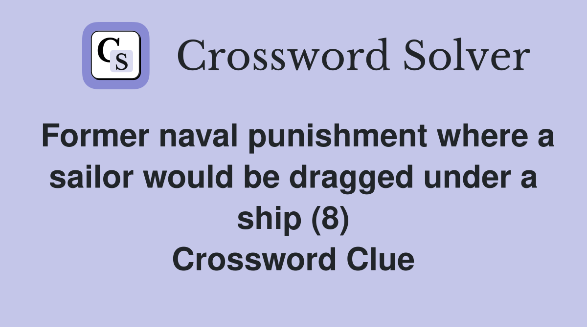 Former naval punishment where a sailor would be dragged under a ship (8) Crossword Clue