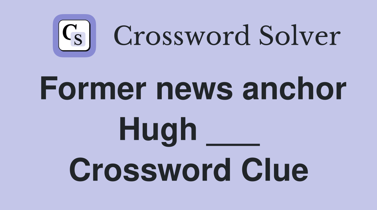 Former news anchor Hugh ___ Crossword Clue