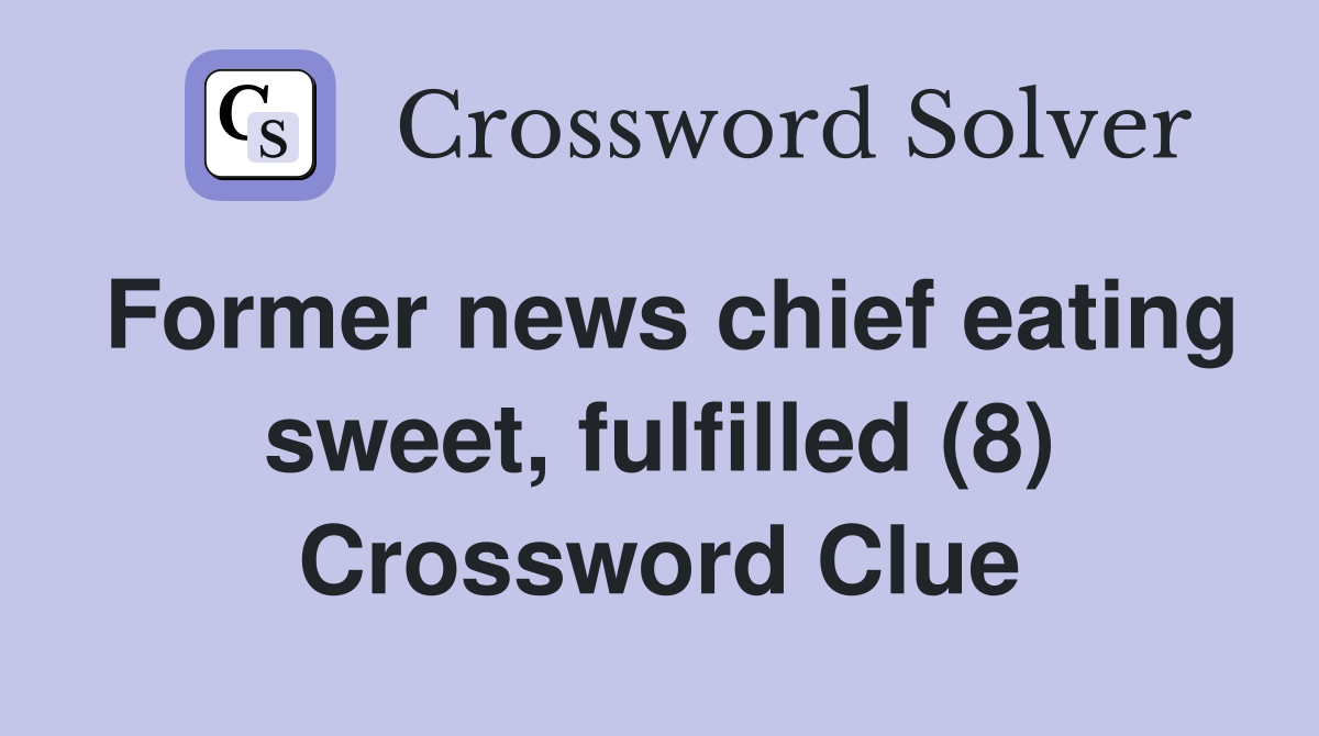 Former news chief eating sweet, fulfilled (8) Crossword Clue