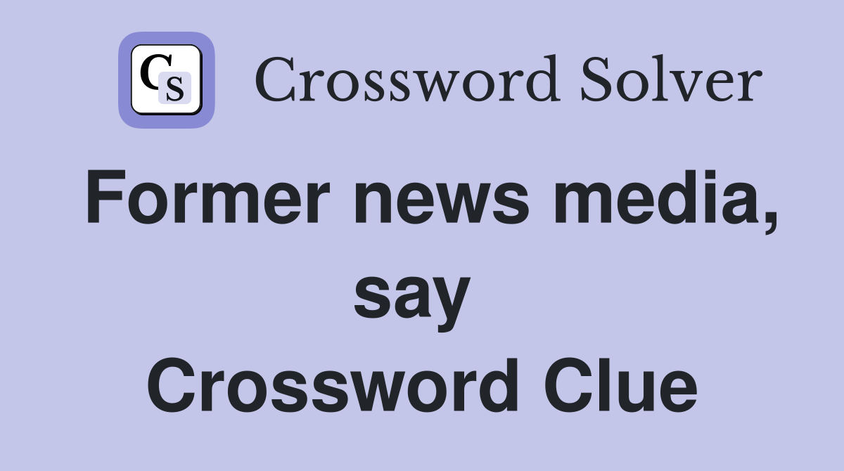 Former news media, say  Crossword Clue