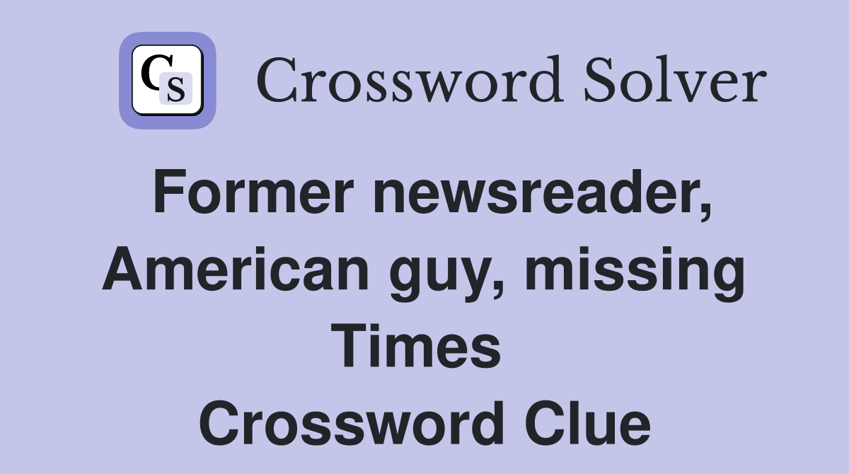 Former newsreader, American guy, missing Times  Crossword Clue