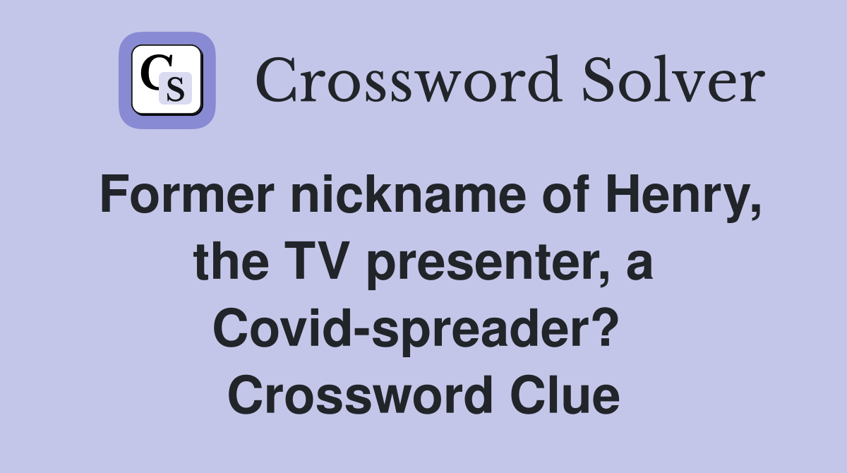 Former nickname of Henry, the TV presenter, a Covid-spreader?  Crossword Clue