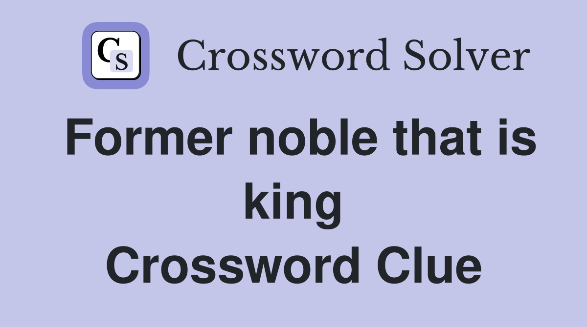 Former noble that is king Crossword Clue