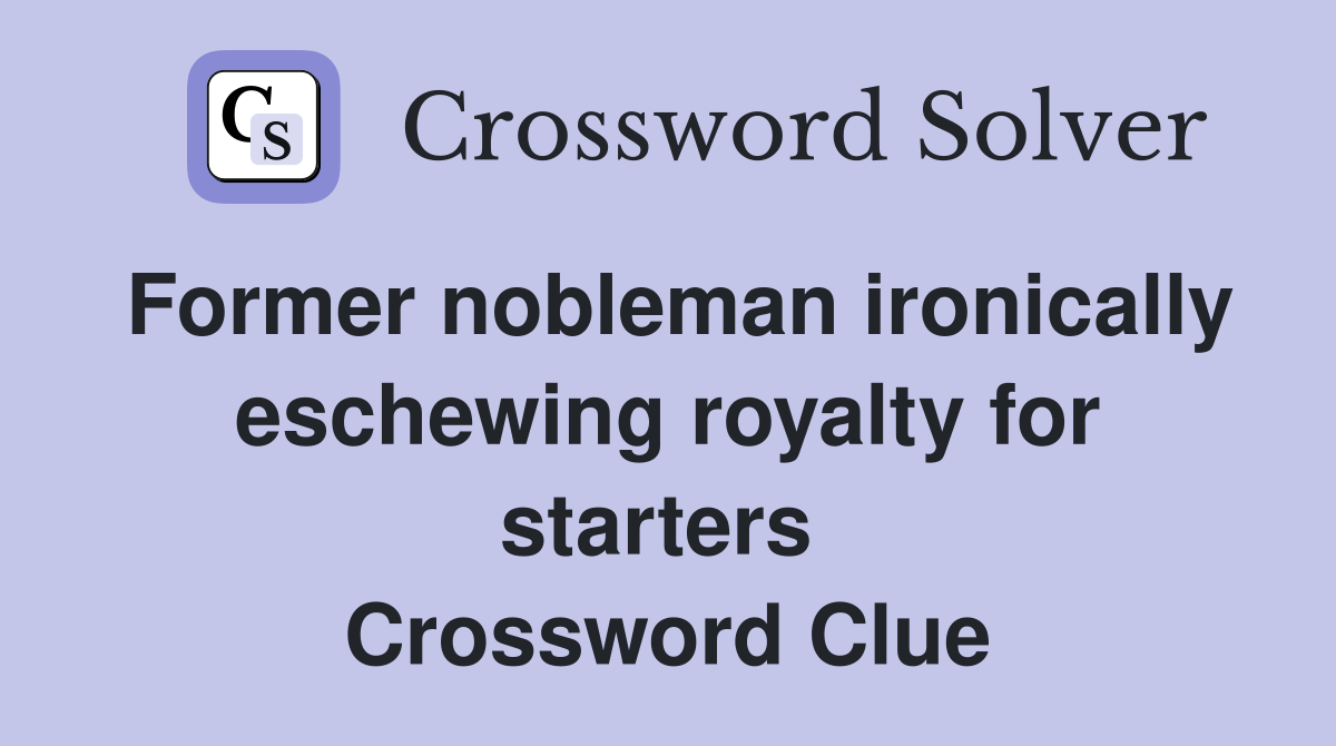 Former nobleman ironically eschewing royalty for starters  Crossword Clue