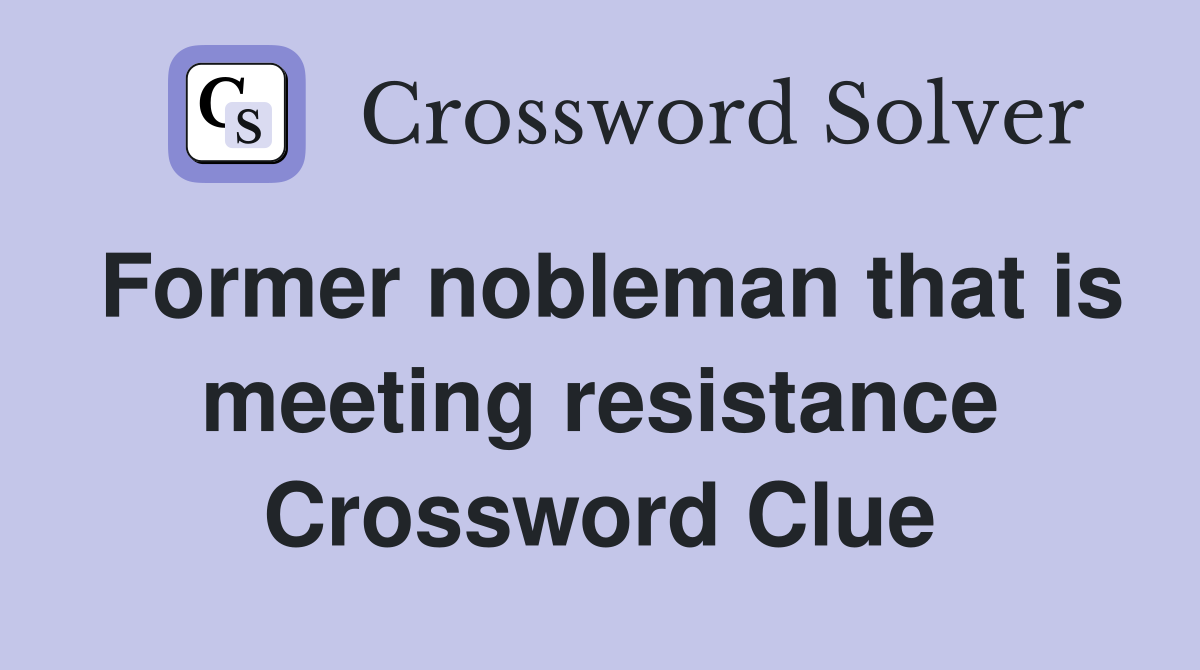 Former nobleman that is meeting resistance Crossword Clue