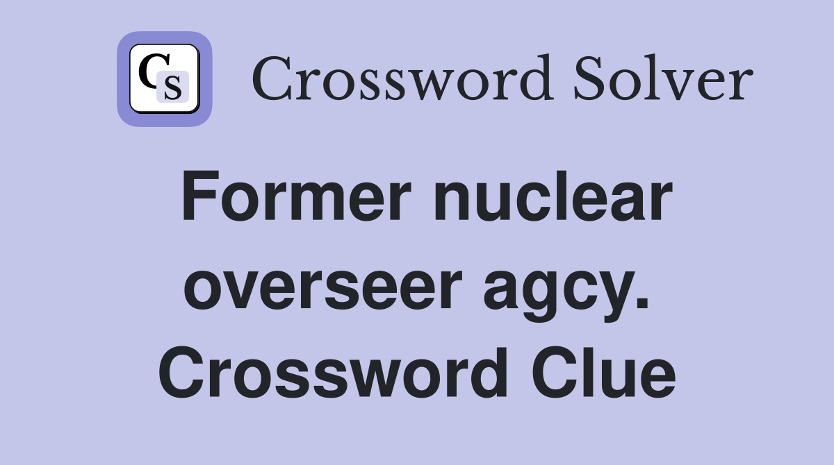 Former nuclear overseer agcy. Crossword Clue