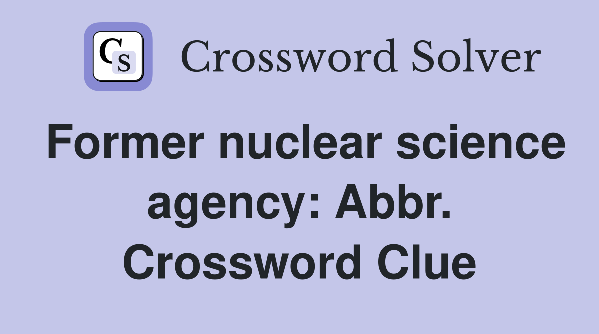 Former nuclear science agency: Abbr. Crossword Clue