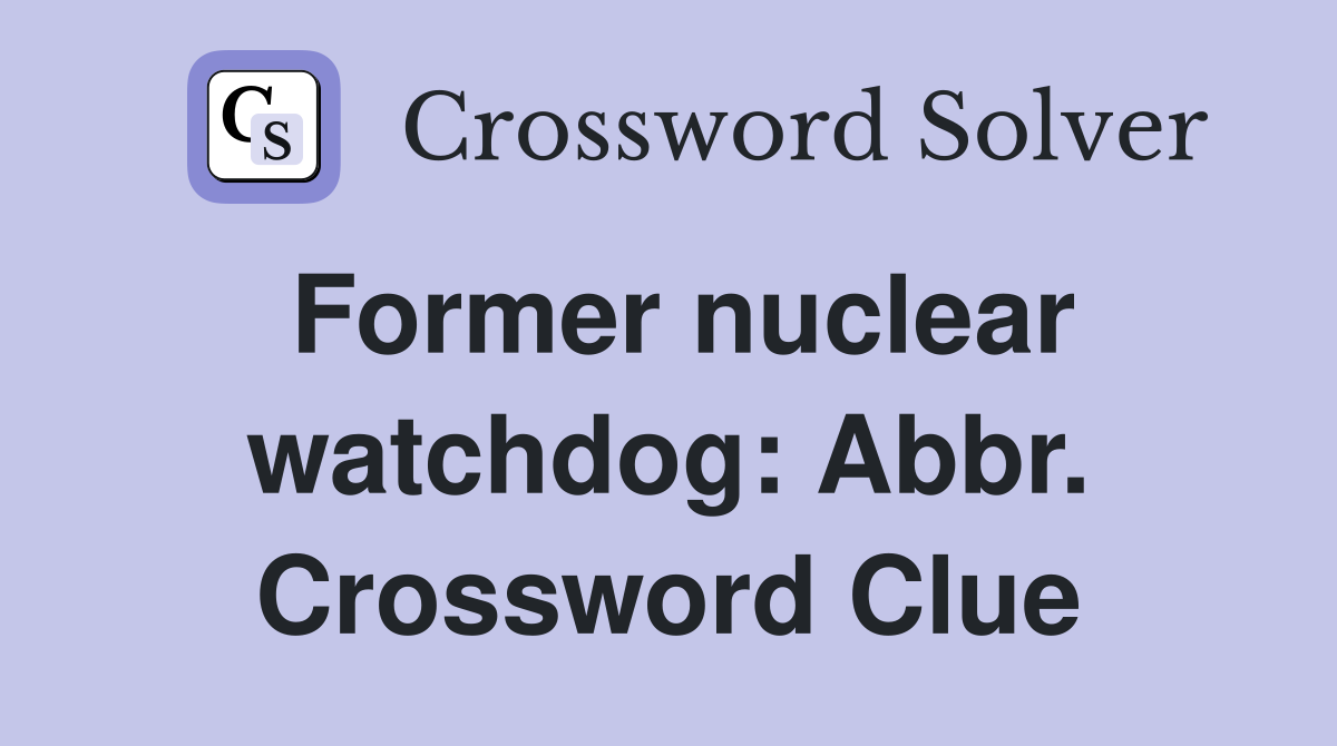 Former nuclear watchdog: Abbr. Crossword Clue