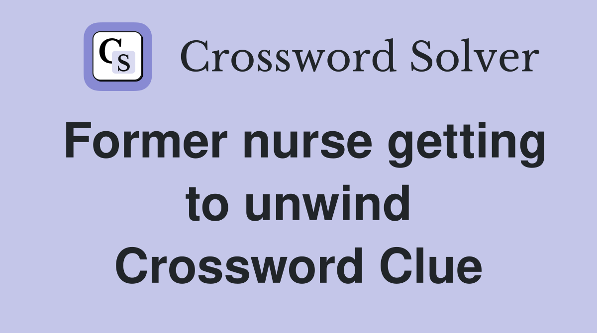 Former nurse getting to unwind Crossword Clue