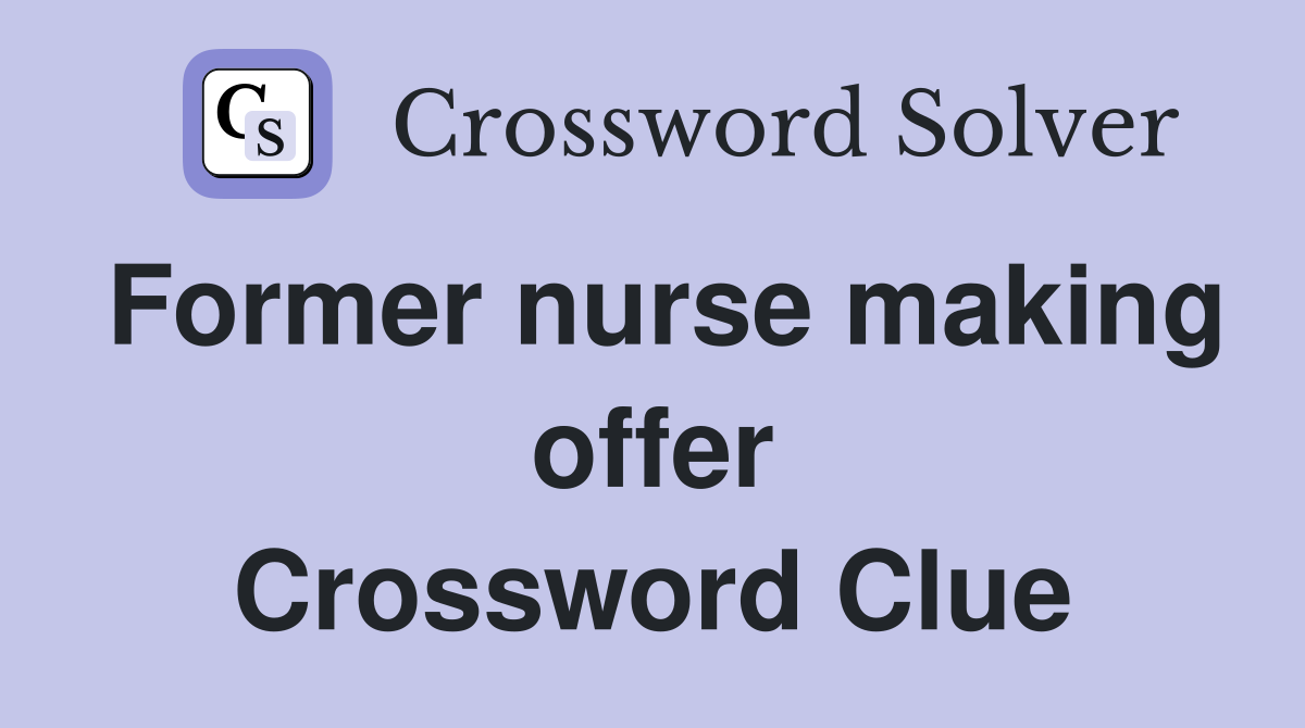 Former nurse making offer Crossword Clue