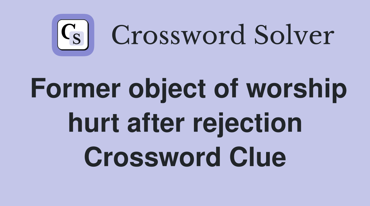 Former object of worship hurt after rejection Crossword Clue