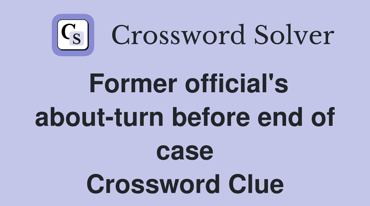 Former official's about-turn before end of case Crossword Clue