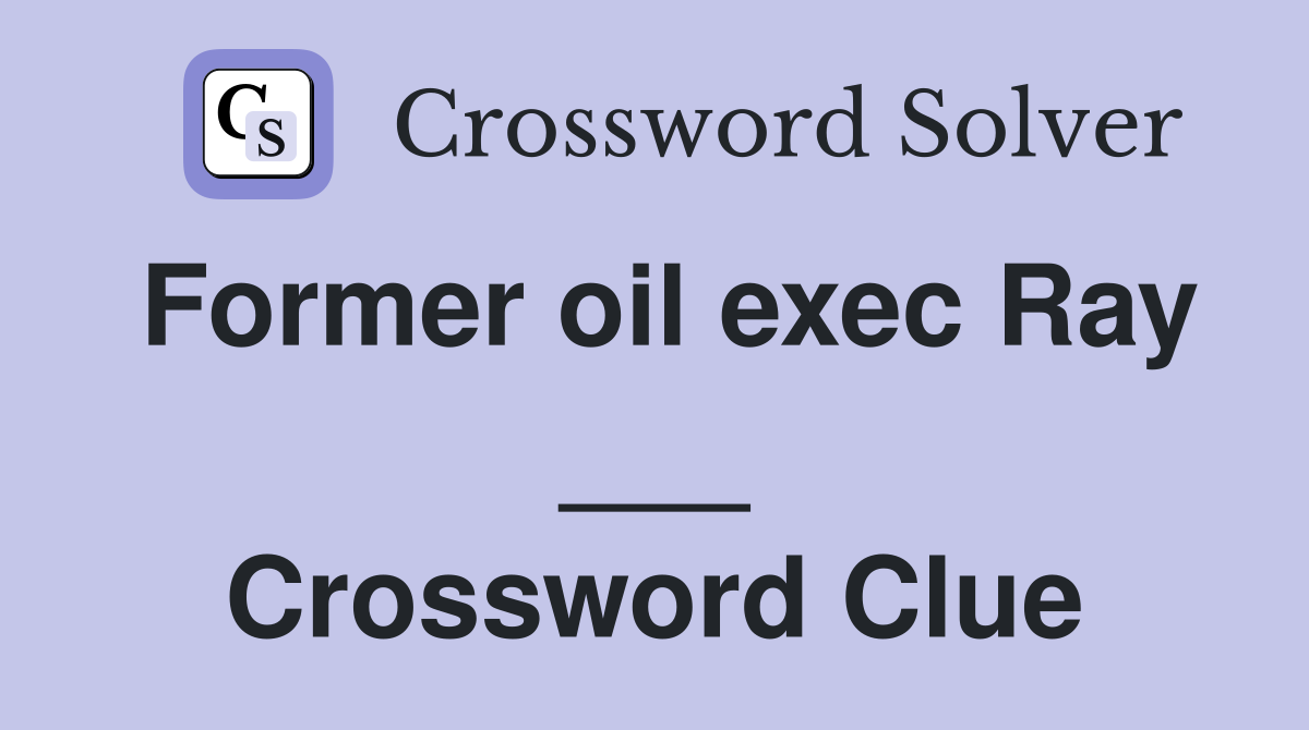 Former oil exec Ray ___ Crossword Clue