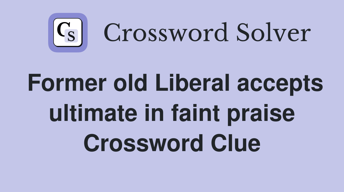 Former old Liberal accepts ultimate in faint praise Crossword Clue