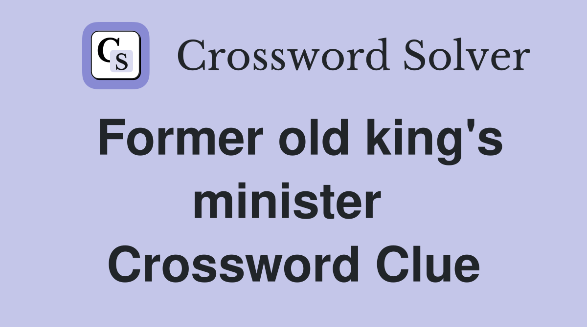Former old king's minister  Crossword Clue