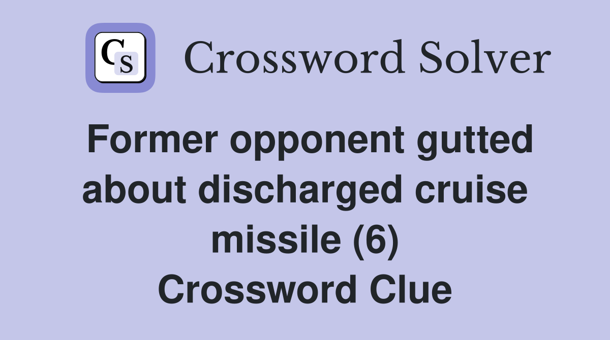 Former opponent gutted about discharged cruise missile (6) Crossword Clue