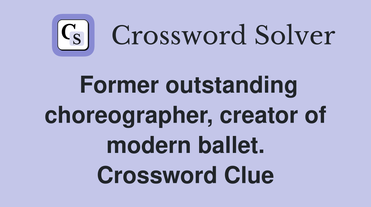 Former outstanding choreographer, creator of modern ballet. Crossword Clue