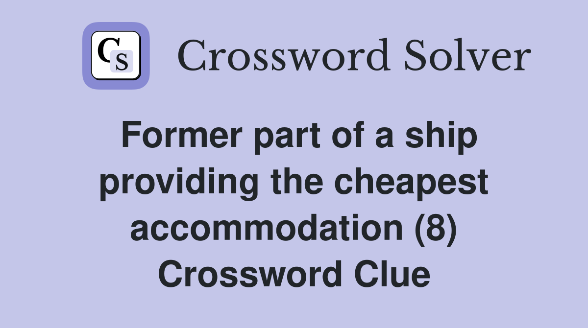 Former part of a ship providing the cheapest accommodation (8) Crossword Clue