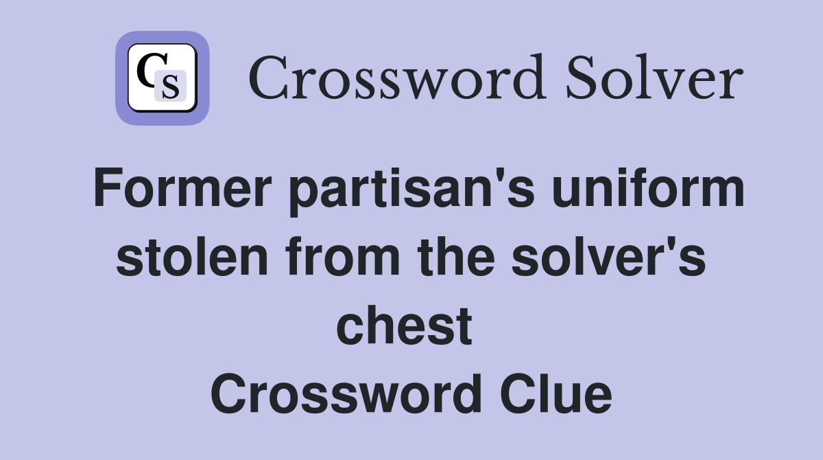 Former partisan's uniform stolen from the solver's chest  Crossword Clue