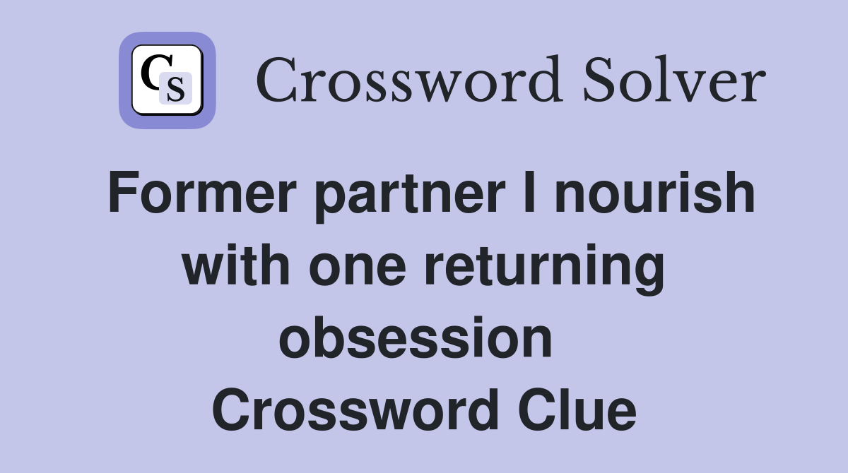 Former partner I nourish with one returning obsession  Crossword Clue