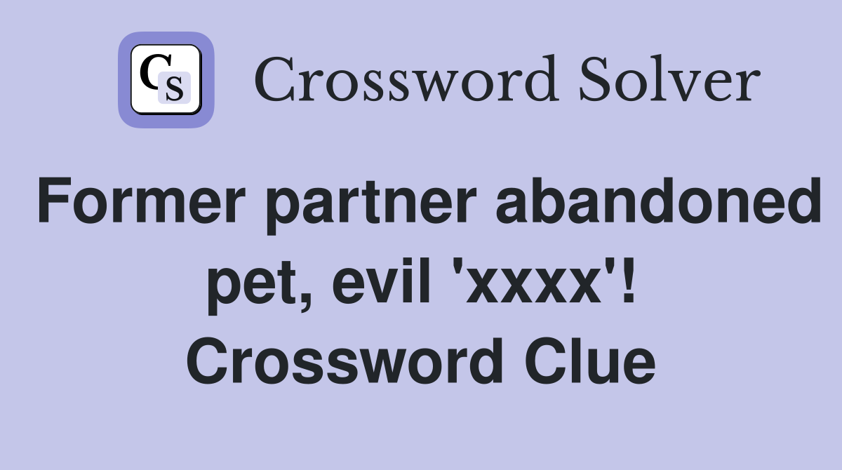 Former partner abandoned pet, evil 'xxxx'! Crossword Clue