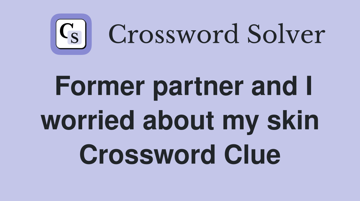 Former partner and I worried about my skin Crossword Clue