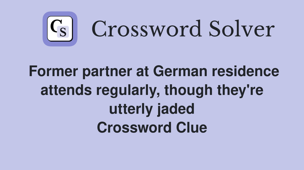 Former partner at German residence attends regularly, though they're utterly jaded Crossword Clue