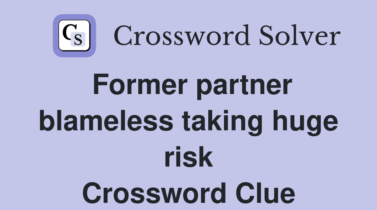 Former partner blameless taking huge risk Crossword Clue
