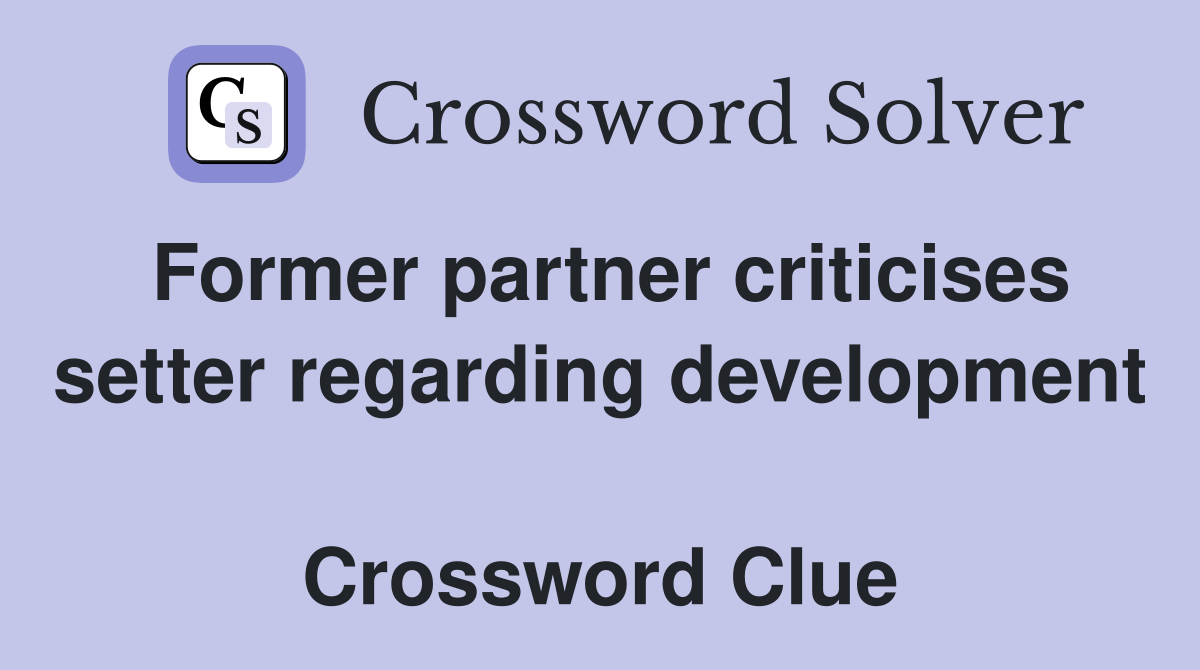 Former partner criticises setter regarding development  Crossword Clue
