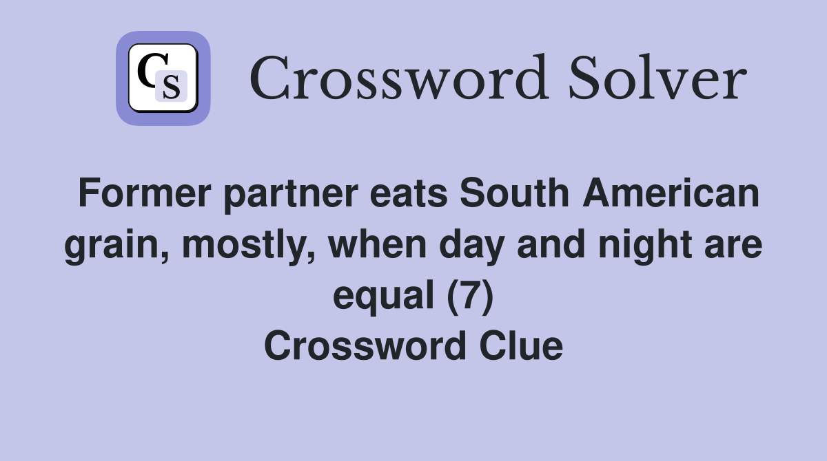 Former partner eats South American grain, mostly, when day and night are equal (7) Crossword Clue