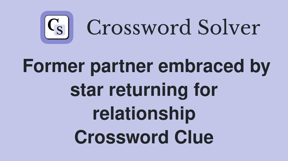 Former partner embraced by star returning for relationship Crossword Clue
