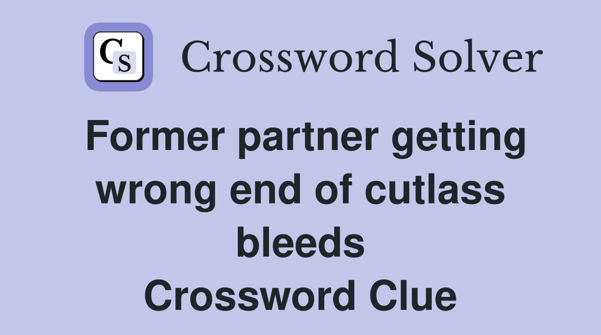 Former partner getting wrong end of cutlass bleeds Crossword Clue