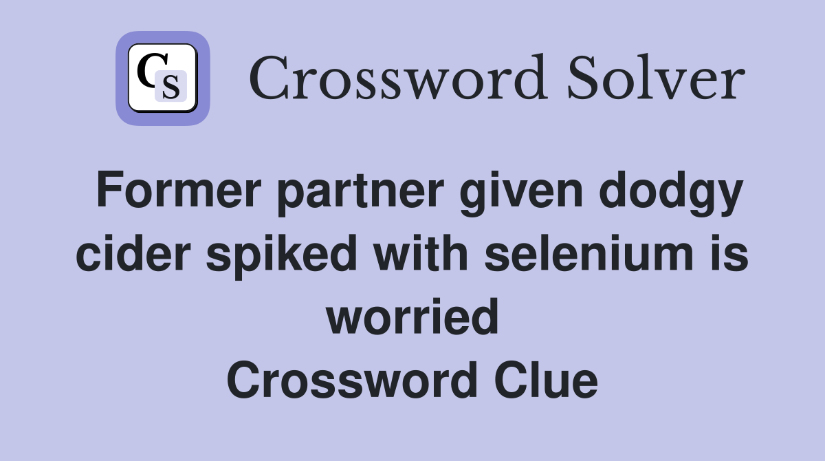 Former partner given dodgy cider spiked with selenium is worried Crossword Clue