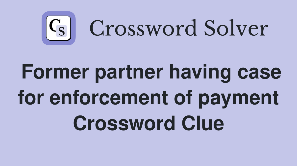 Former partner having case for enforcement of payment Crossword Clue