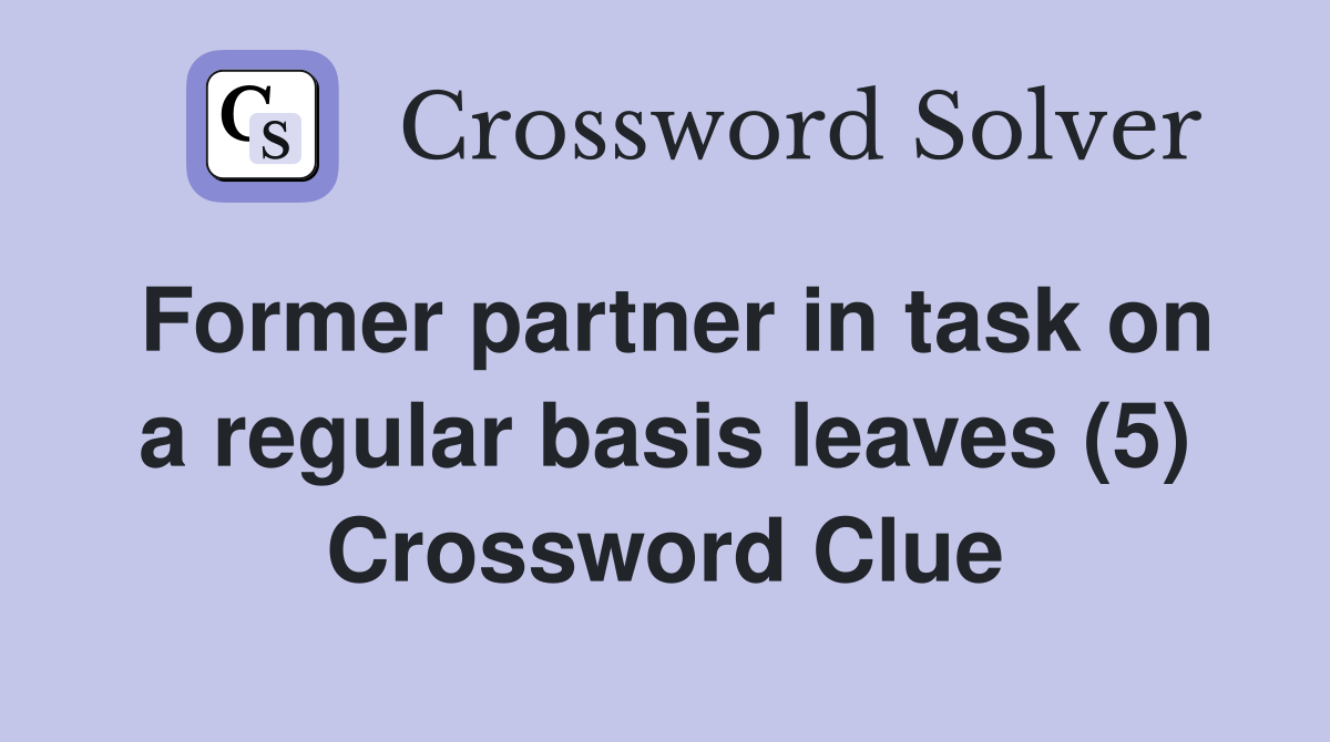 Former partner in task on a regular basis leaves (5) Crossword Clue
