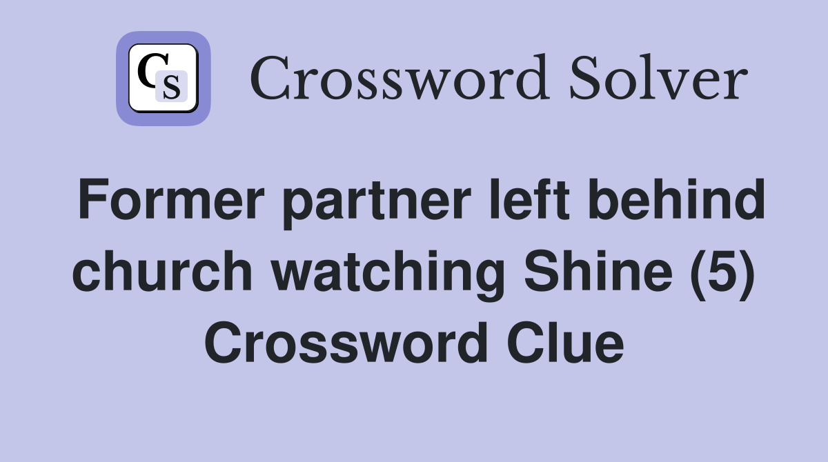 Former partner left behind church watching Shine (5) Crossword Clue