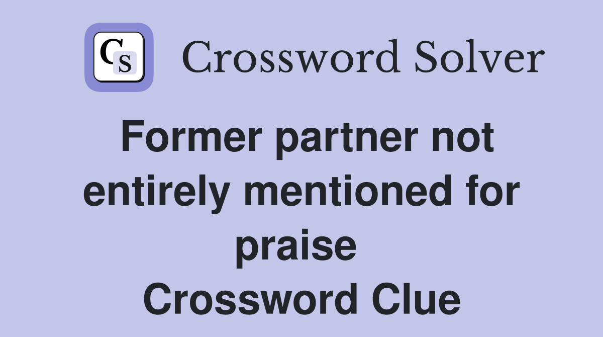 Former partner not entirely mentioned for praise  Crossword Clue