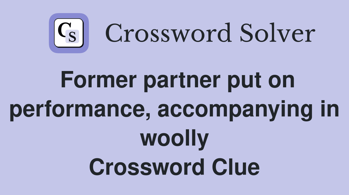 Former partner put on performance, accompanying in woolly Crossword Clue