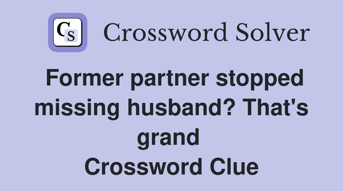 Former partner stopped missing husband? That's grand  Crossword Clue