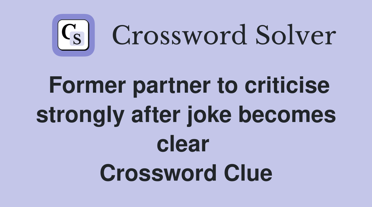 Former partner to criticise strongly after joke becomes clear  Crossword Clue