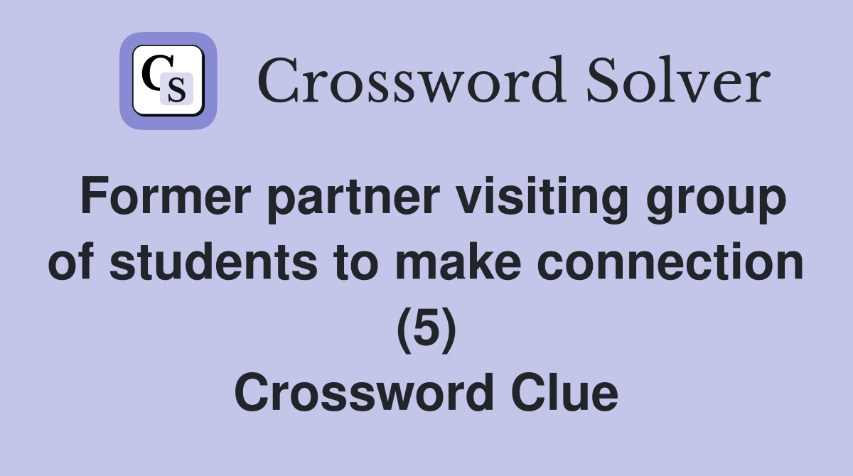 Former partner visiting group of students to make connection (5) Crossword Clue