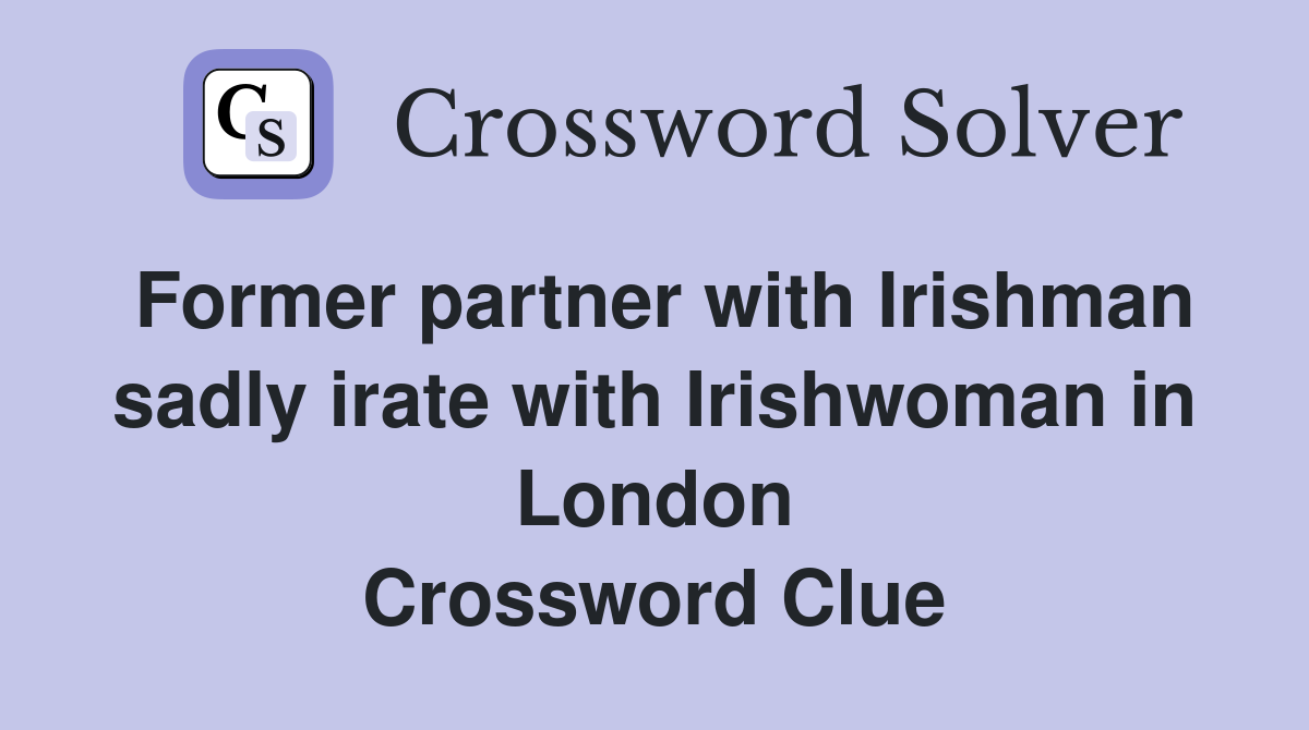 Former partner with Irishman sadly irate with Irishwoman in London Crossword Clue