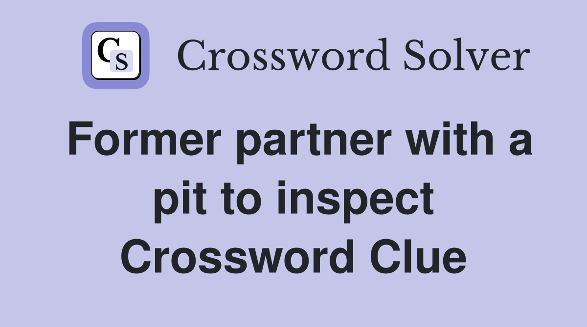 Former partner with a pit to inspect Crossword Clue